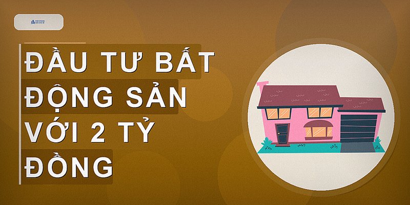 Đầu tư bất động sản với 2 tỷ đồng