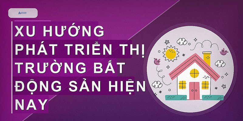 Bất Động Sản Hiện Nay: Xu Hướng, Giá Cả Và Cơ Hội Đầu Tư Hiệu Quả