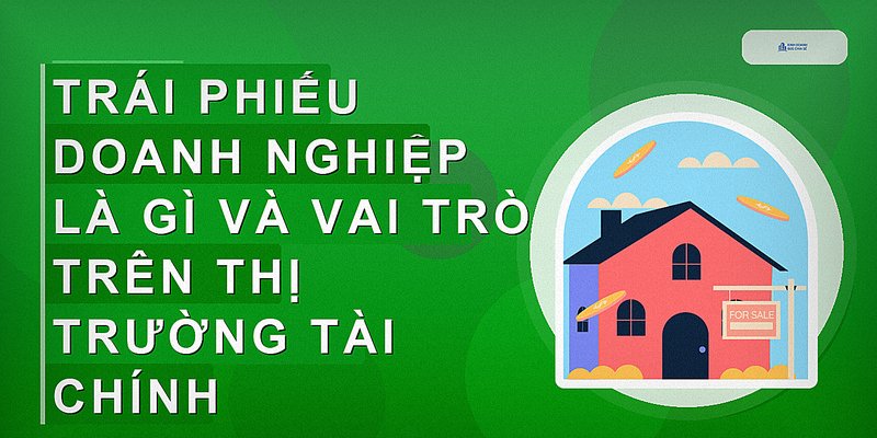 Hiểu Về Trái Phiếu Doanh Nghiệp: Khái Niệm, Đặc Điểm Và Cách Đầu Tư An Toàn