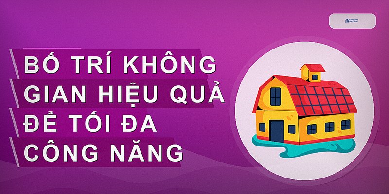 Bố trí không gian hiệu quả để tối đa công năng