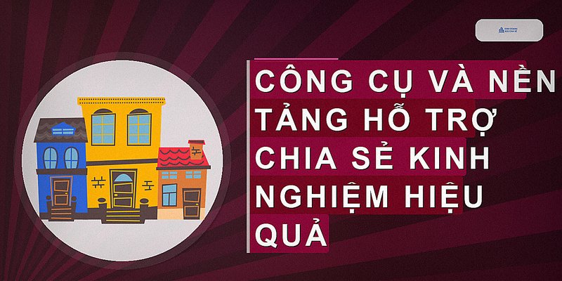 Công cụ và nền tảng hỗ trợ chia sẻ kinh nghiệm hiệu quả