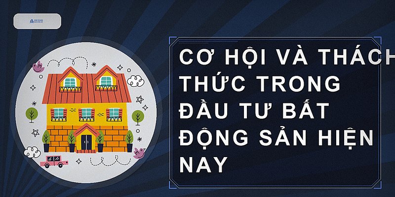 Cơ hội và thách thức trong đầu tư bất động sản hiện nay