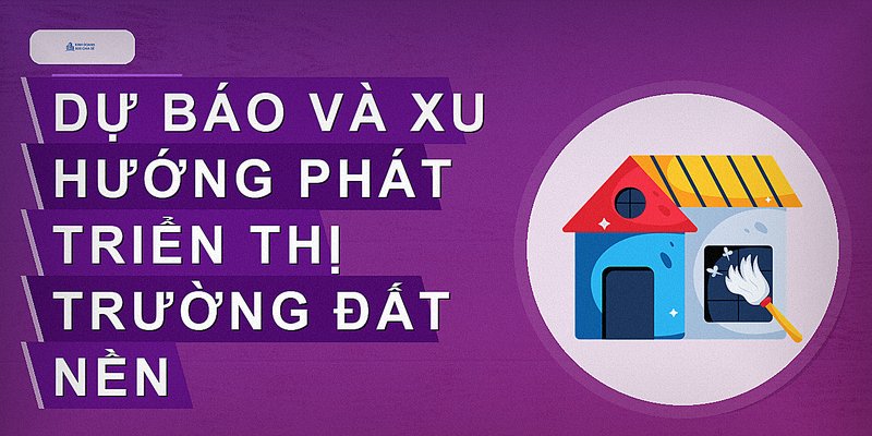 Dự báo và xu hướng phát triển thị trường đất nền