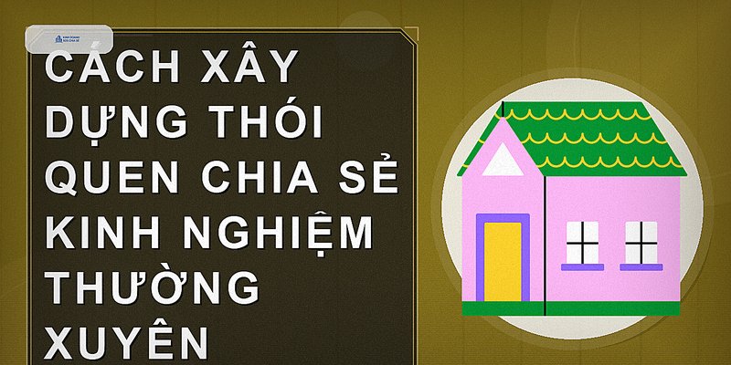 Cách xây dựng thói quen chia sẻ kinh nghiệm thường xuyên