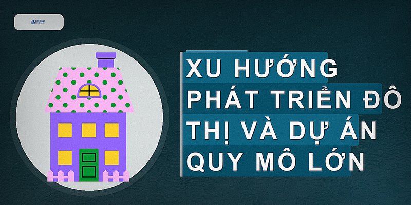 Xu hướng phát triển đô thị và dự án quy mô lớn