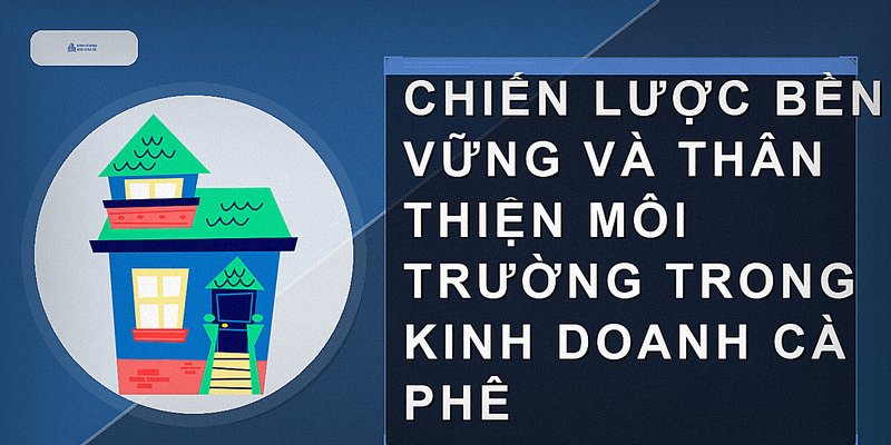 Chiến lược bền vững và thân thiện môi trường trong kinh doanh cà phê