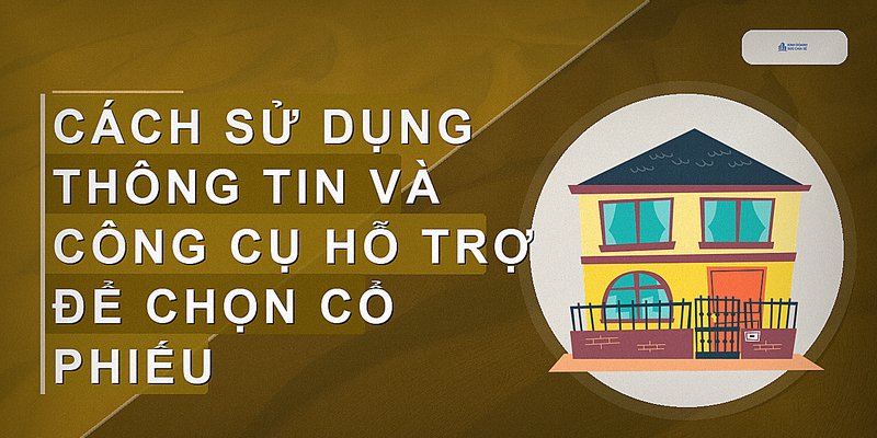 Cách sử dụng thông tin và công cụ hỗ trợ để chọn cổ phiếu