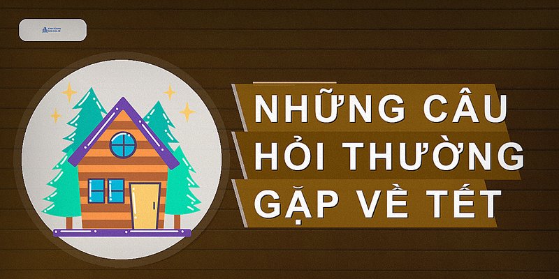 Những câu hỏi thường gặp về Tết